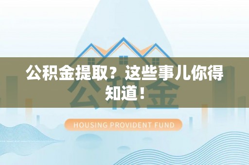 文登公积金提取？这些事儿你得知道！
