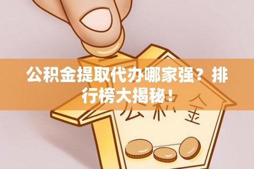 文登公积金提取代办哪家强？排行榜大揭秘！