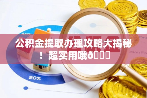 文登公积金提取办理攻略大揭秘！超实用哦😉