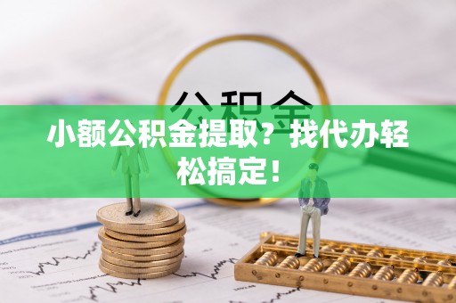 文登小额公积金提取？找代办轻松搞定！