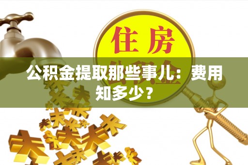 文登公积金提取那些事儿：费用知多少？