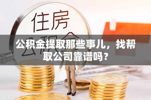 文登公积金提取那些事儿，找帮取公司靠谱吗？
