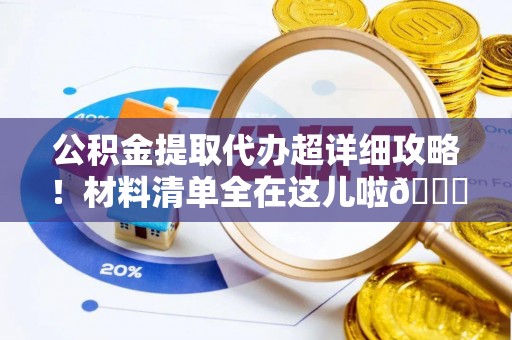 文登公积金提取代办超详细攻略！材料清单全在这儿啦😎