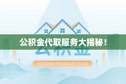 文登公积金代取服务大揭秘！