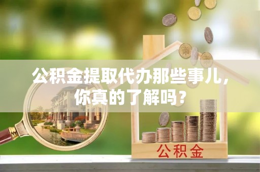 文登公积金提取代办那些事儿，你真的了解吗？
