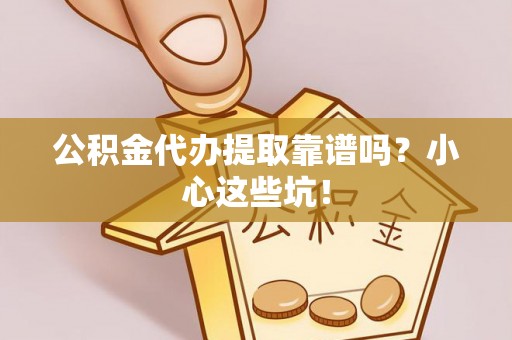 文登公积金代办提取靠谱吗？小心这些坑！