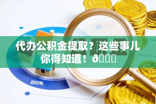 文登代办公积金提取？这些事儿你得知道！😎