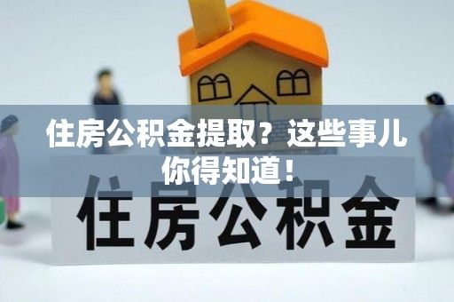 文登住房公积金提取？这些事儿你得知道！
