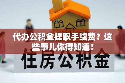 文登代办公积金提取手续费？这些事儿你得知道！