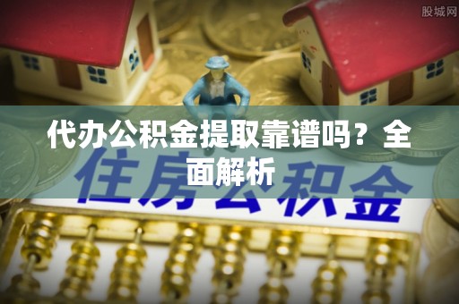 文登代办公积金提取靠谱吗？全面解析