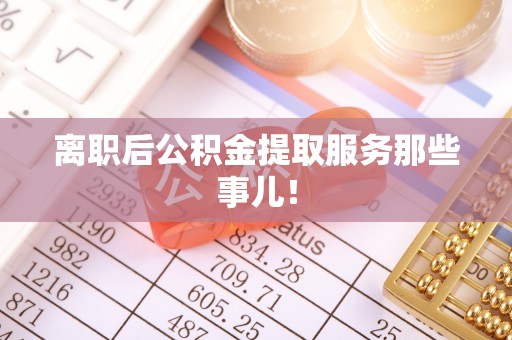 文登离职后公积金提取服务那些事儿！