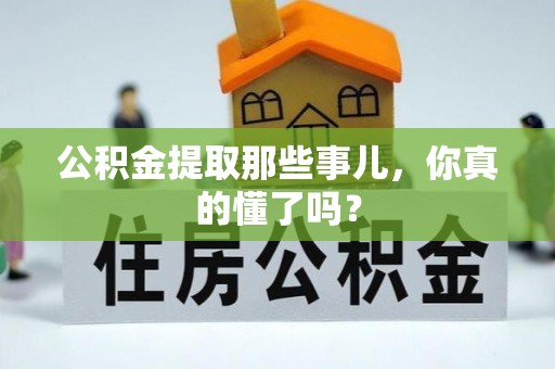 文登公积金提取那些事儿，你真的懂了吗？