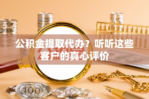 文登公积金提取代办？听听这些客户的真心评价