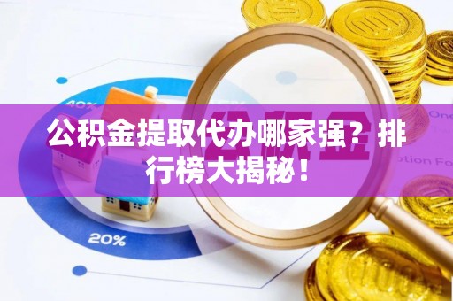 文登公积金提取代办哪家强？排行榜大揭秘！