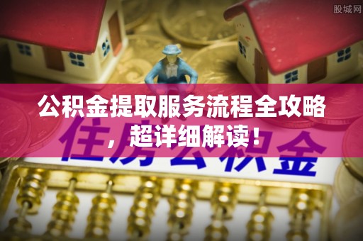 文登公积金提取服务流程全攻略，超详细解读！