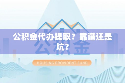 文登公积金代办提取？靠谱还是坑？