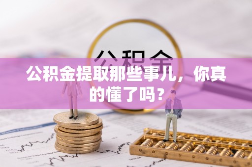 文登公积金提取那些事儿，你真的懂了吗？