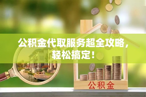 文登公积金代取服务超全攻略，轻松搞定！