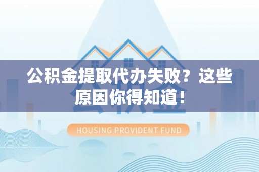 文登公积金提取代办失败？这些原因你得知道！