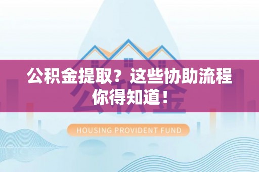 文登公积金提取？这些协助流程你得知道！