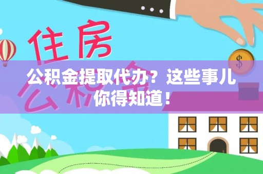 文登公积金提取代办？这些事儿你得知道！
