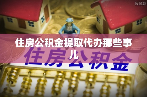 文登住房公积金提取代办那些事儿