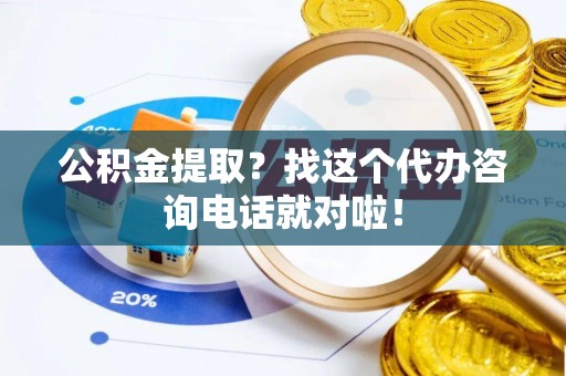 文登公积金提取？找这个代办咨询电话就对啦！