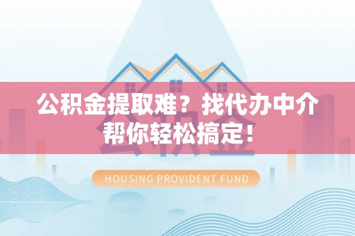 文登公积金提取难？找代办中介帮你轻松搞定！