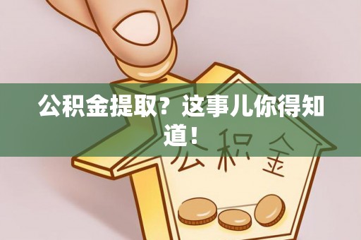 文登公积金提取？这事儿你得知道！