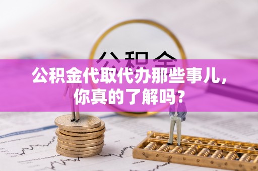 文登公积金代取代办那些事儿，你真的了解吗？