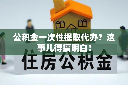 文登公积金一次性提取代办？这事儿得搞明白！