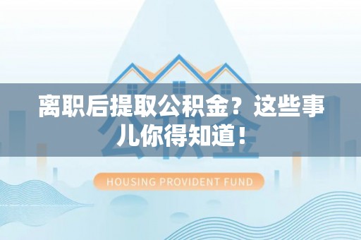 文登离职后提取公积金？这些事儿你得知道！