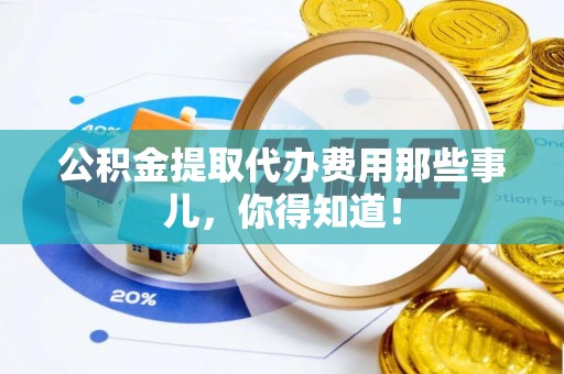 文登公积金提取代办费用那些事儿，你得知道！