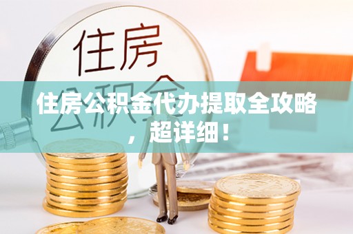 文登住房公积金代办提取全攻略，超详细！