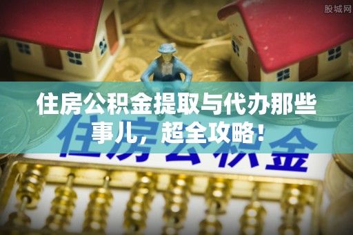 文登住房公积金提取与代办那些事儿，超全攻略！