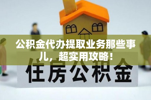 文登公积金代办提取业务那些事儿，超实用攻略！