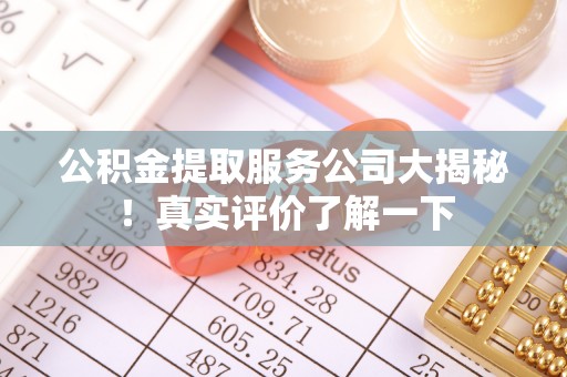 文登公积金提取服务公司大揭秘！真实评价了解一下