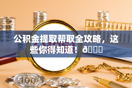 文登公积金提取帮取全攻略，这些你得知道！😎