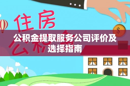 文登公积金提取服务公司评价及选择指南