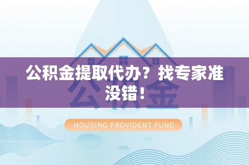 文登公积金提取代办？找专家准没错！
