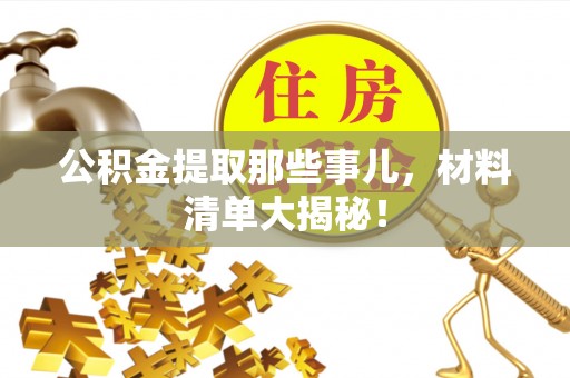 文登公积金提取那些事儿，材料清单大揭秘！
