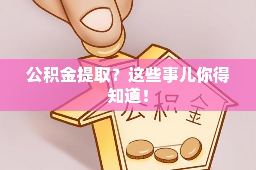文登公积金提取？这些事儿你得知道！