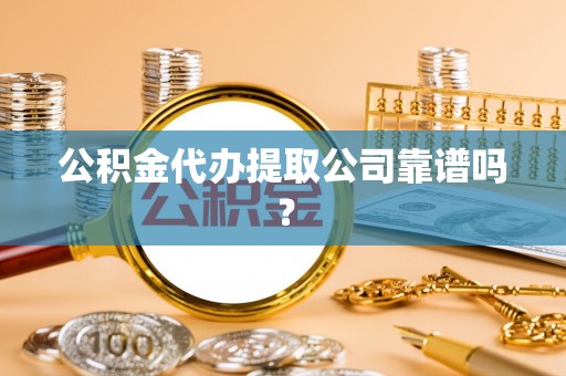 文登公积金代办提取公司靠谱吗？