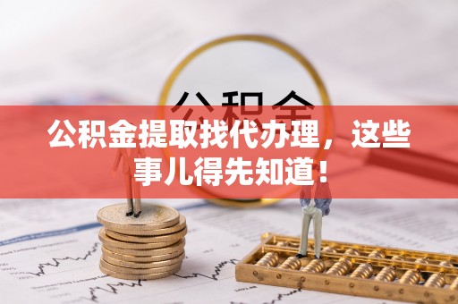 文登公积金提取找代办理，这些事儿得先知道！