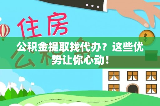 文登公积金提取找代办？这些优势让你心动！