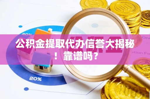 文登公积金提取代办信誉大揭秘！靠谱吗？