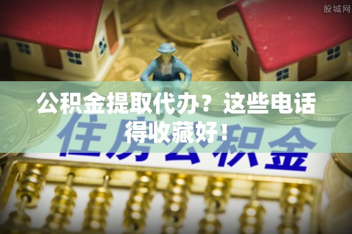 文登公积金提取代办？这些电话得收藏好！