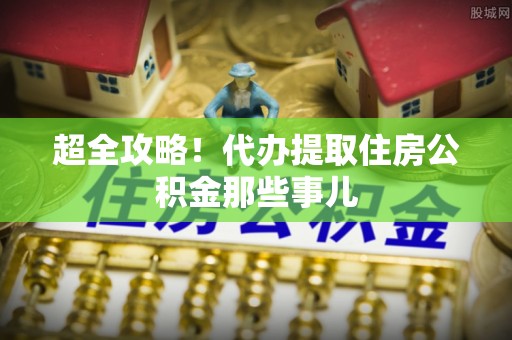 文登超全攻略！代办提取住房公积金那些事儿