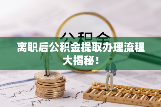 文登离职后公积金提取办理流程大揭秘！