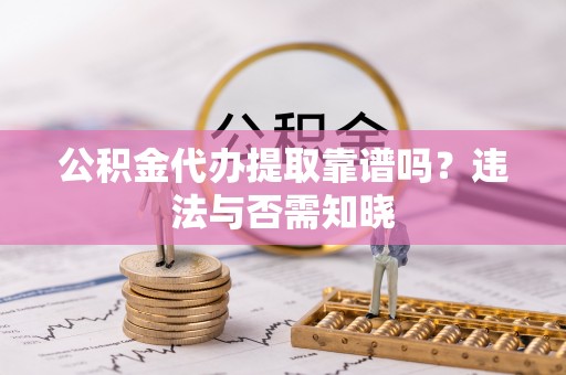 文登公积金代办提取靠谱吗？违法与否需知晓